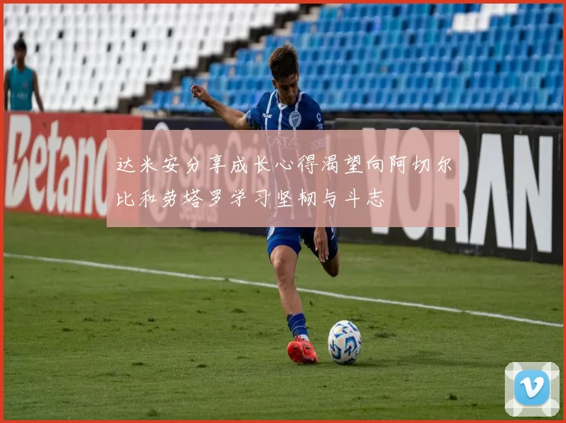 达米安分享成长心得渴望向阿切尔比和劳塔罗学习坚韧与斗志